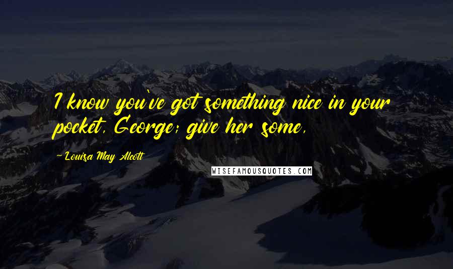 Louisa May Alcott Quotes: I know you've got something nice in your pocket, George; give her some,