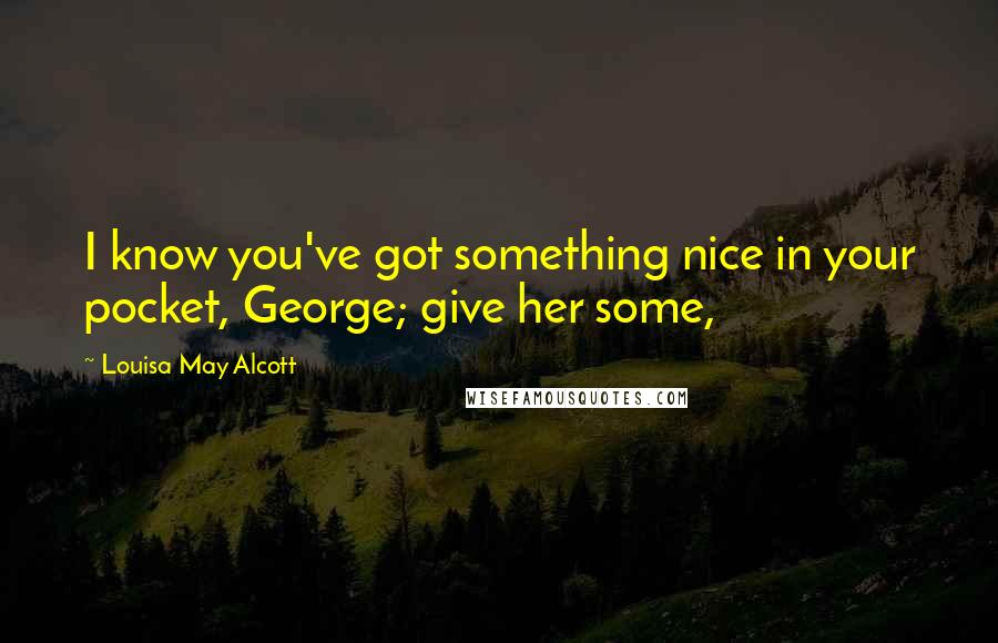 Louisa May Alcott Quotes: I know you've got something nice in your pocket, George; give her some,