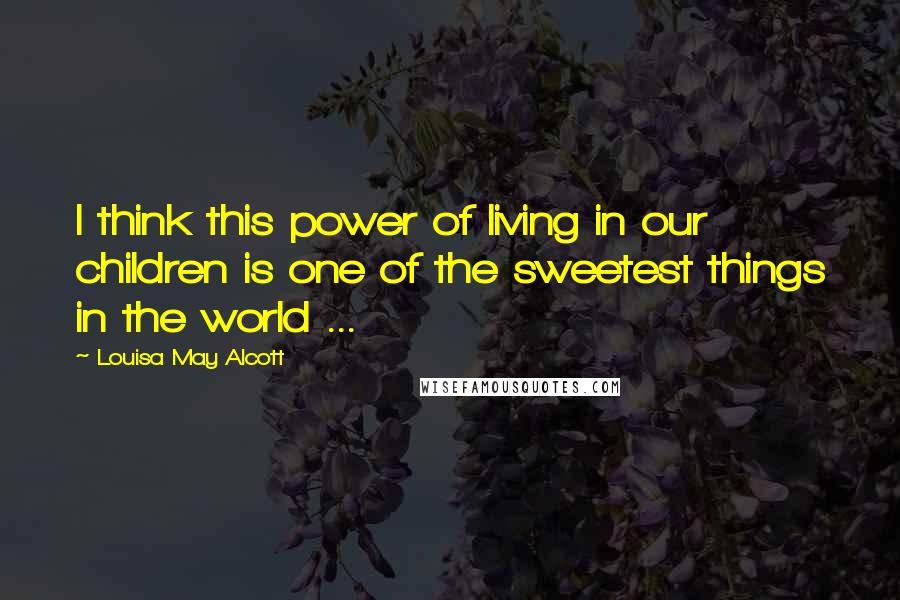 Louisa May Alcott Quotes: I think this power of living in our children is one of the sweetest things in the world ...