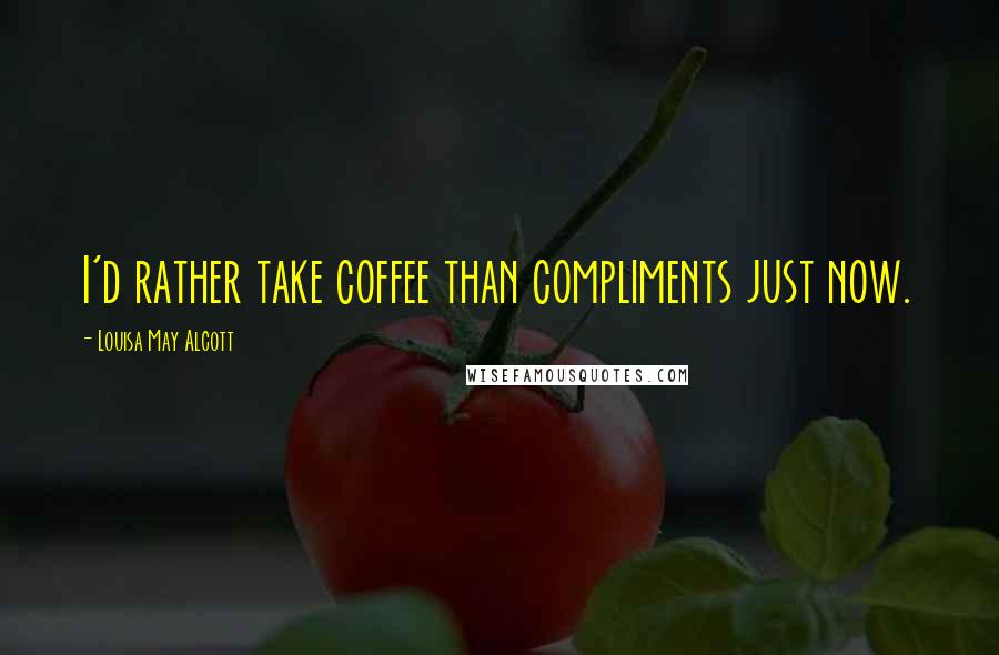 Louisa May Alcott Quotes: I'd rather take coffee than compliments just now.