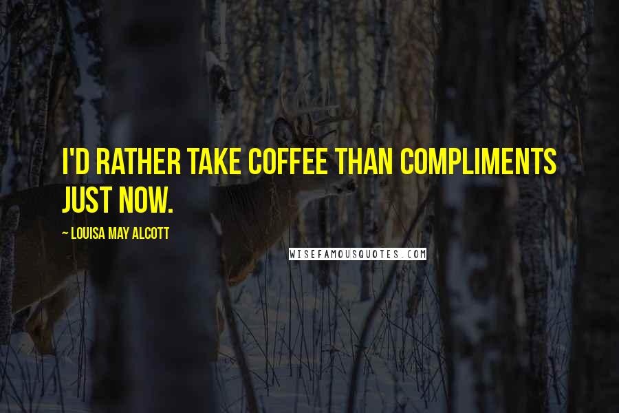 Louisa May Alcott Quotes: I'd rather take coffee than compliments just now.