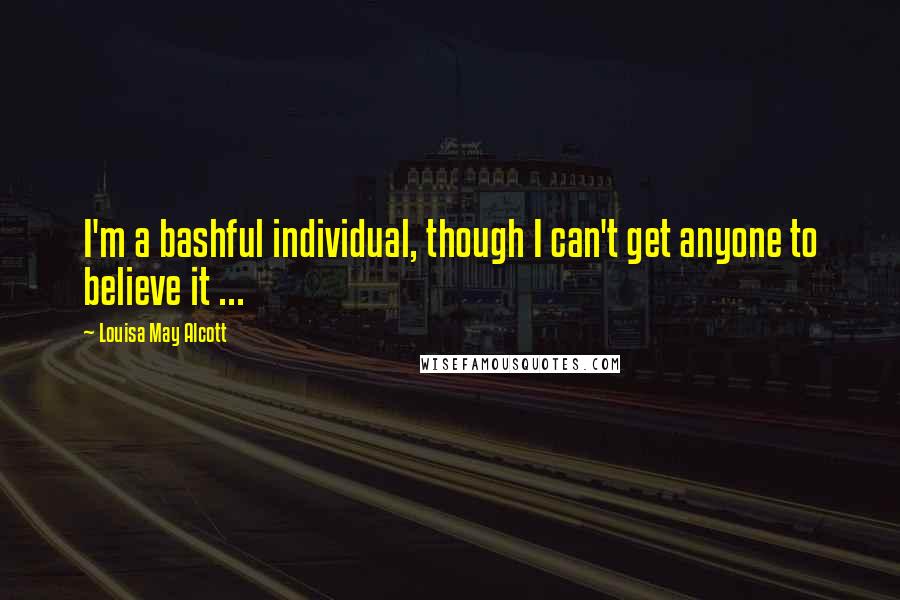 Louisa May Alcott Quotes: I'm a bashful individual, though I can't get anyone to believe it ...