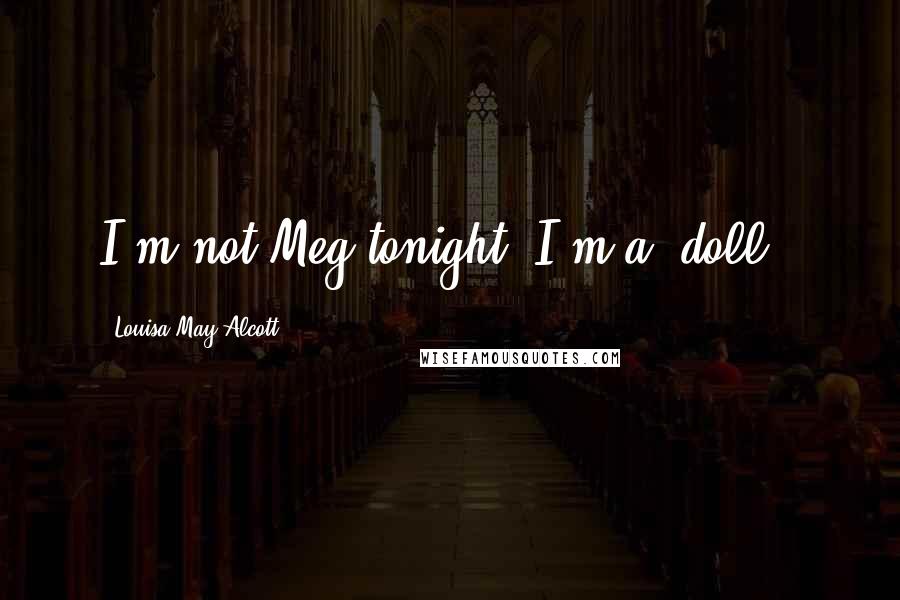 Louisa May Alcott Quotes: I'm not Meg tonight, I'm a 'doll'.