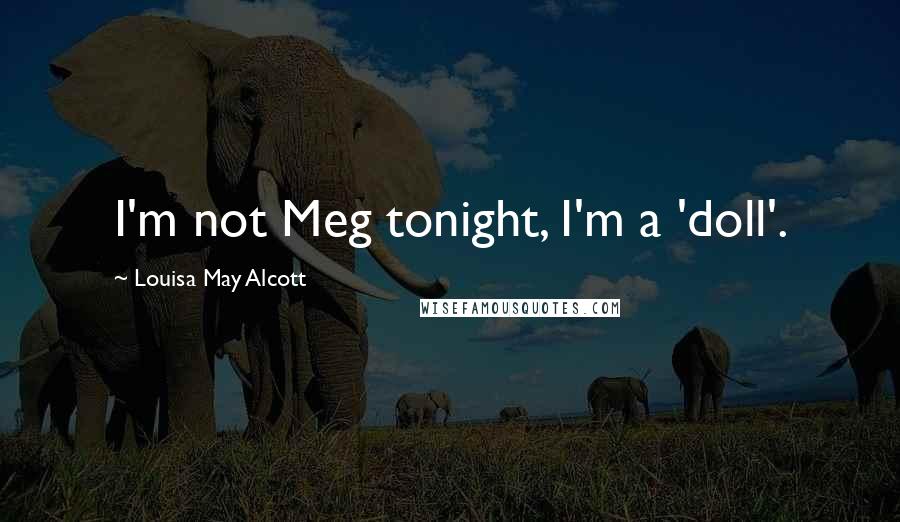 Louisa May Alcott Quotes: I'm not Meg tonight, I'm a 'doll'.