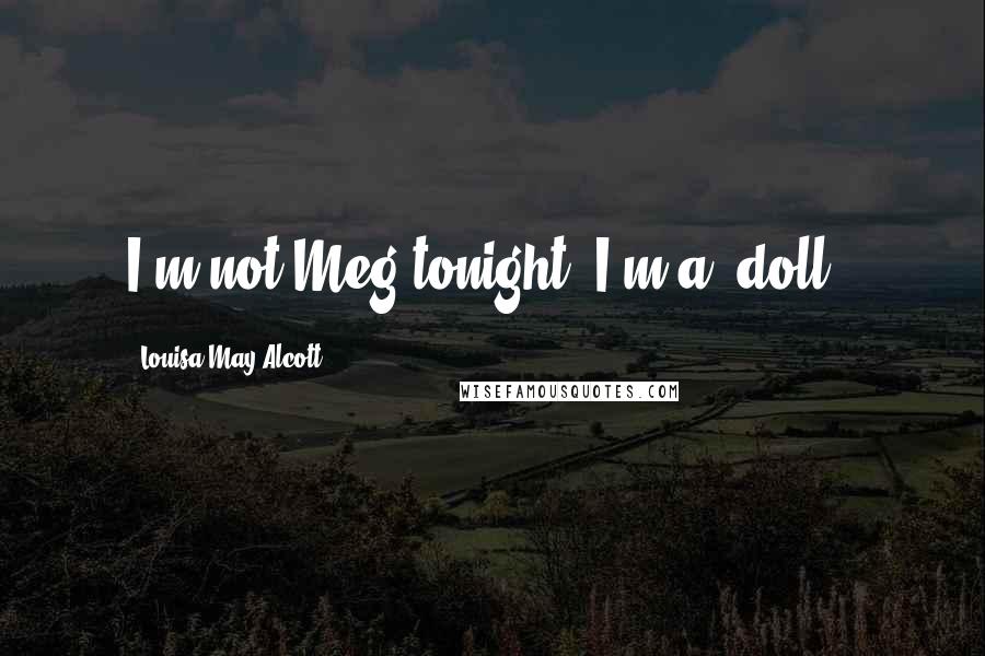 Louisa May Alcott Quotes: I'm not Meg tonight, I'm a 'doll'.