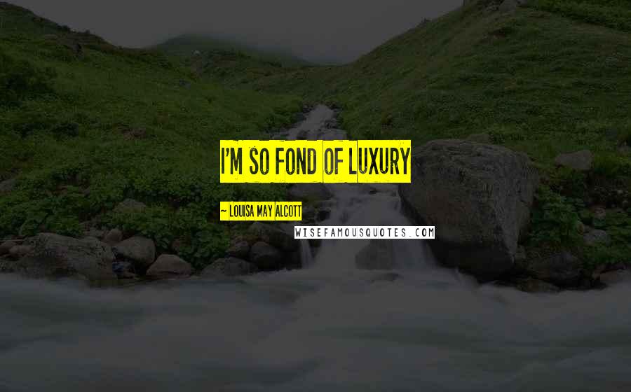 Louisa May Alcott Quotes: I'm so fond of luxury