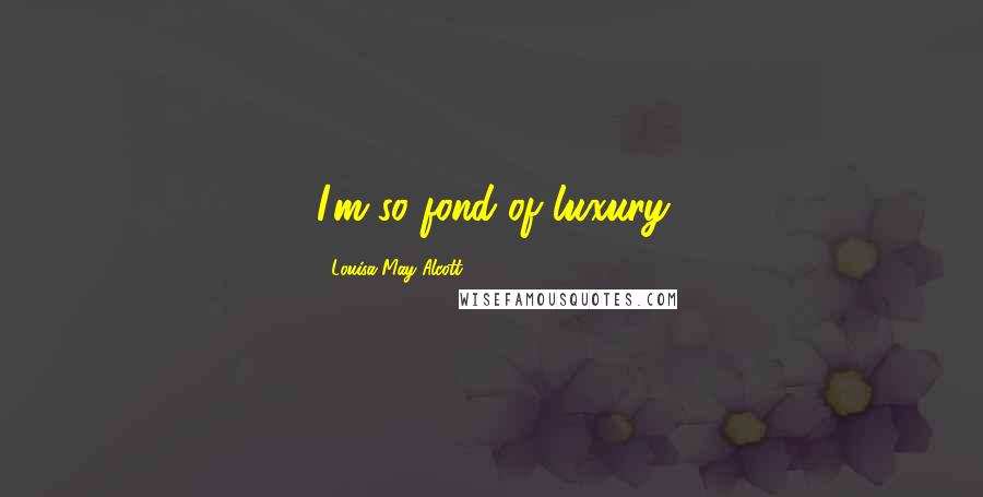 Louisa May Alcott Quotes: I'm so fond of luxury