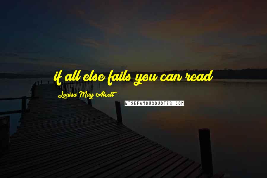 Louisa May Alcott Quotes: if all else fails you can read