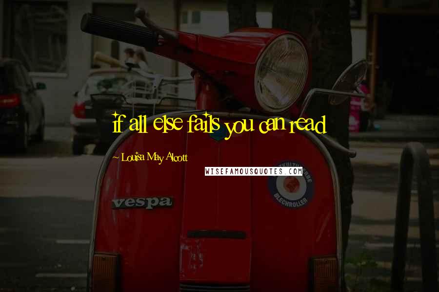 Louisa May Alcott Quotes: if all else fails you can read