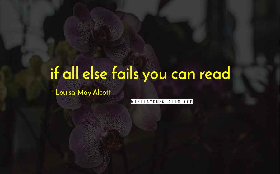 Louisa May Alcott Quotes: if all else fails you can read