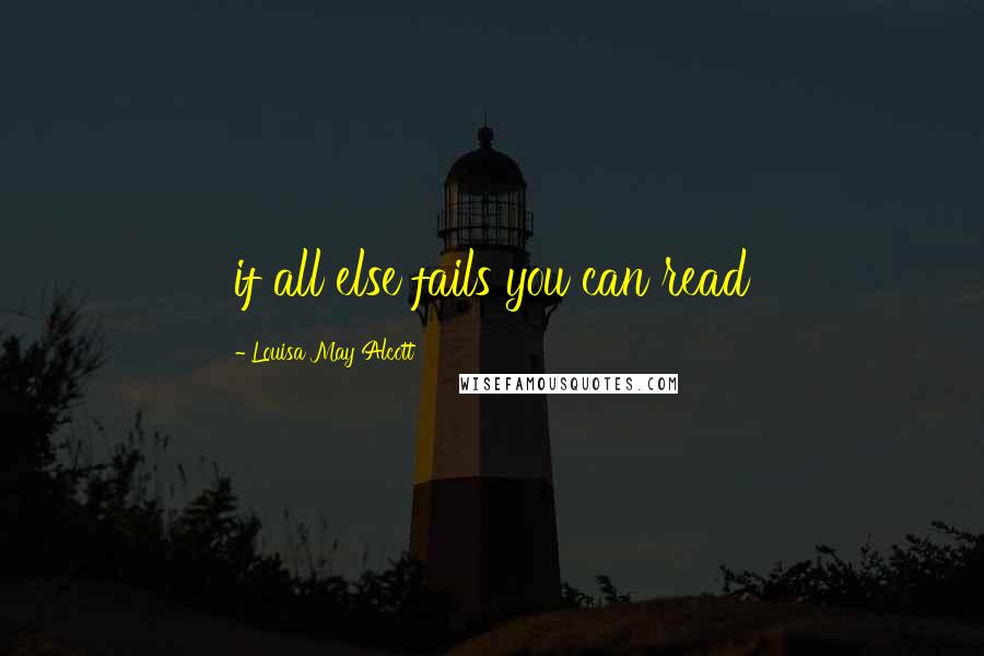Louisa May Alcott Quotes: if all else fails you can read