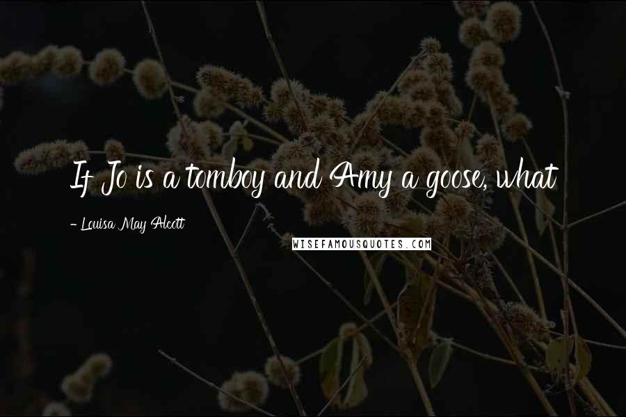 Louisa May Alcott Quotes: If Jo is a tomboy and Amy a goose, what
