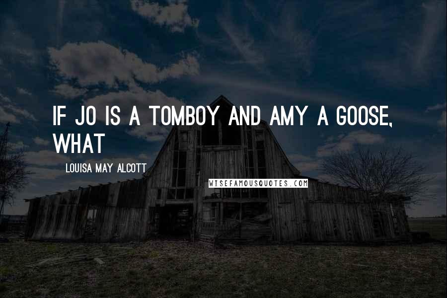 Louisa May Alcott Quotes: If Jo is a tomboy and Amy a goose, what