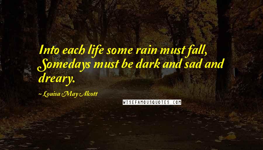 Louisa May Alcott Quotes: Into each life some rain must fall, Somedays must be dark and sad and dreary.