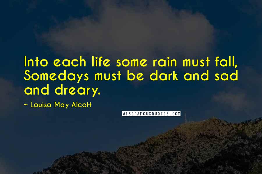 Louisa May Alcott Quotes: Into each life some rain must fall, Somedays must be dark and sad and dreary.