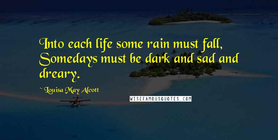 Louisa May Alcott Quotes: Into each life some rain must fall, Somedays must be dark and sad and dreary.