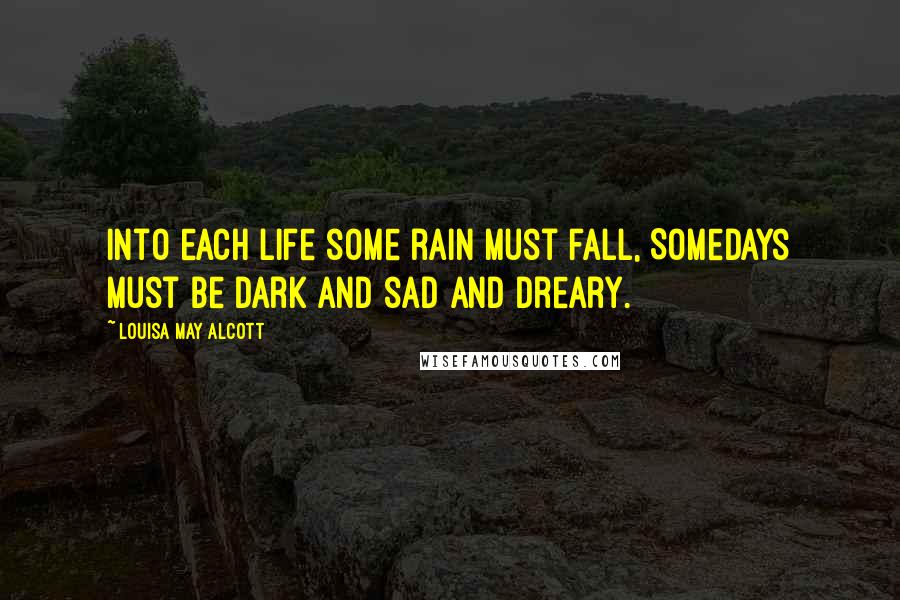 Louisa May Alcott Quotes: Into each life some rain must fall, Somedays must be dark and sad and dreary.