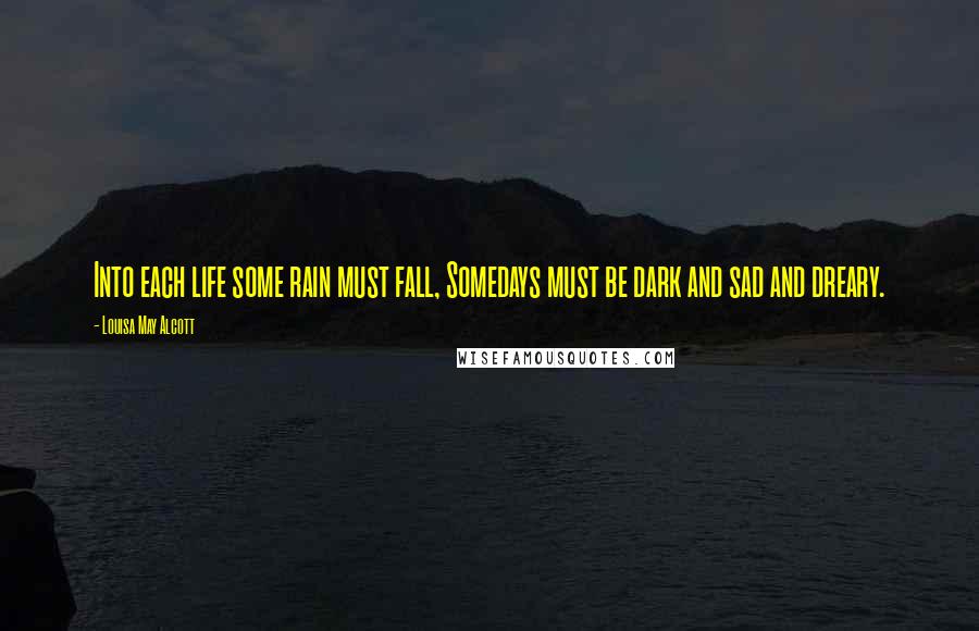 Louisa May Alcott Quotes: Into each life some rain must fall, Somedays must be dark and sad and dreary.