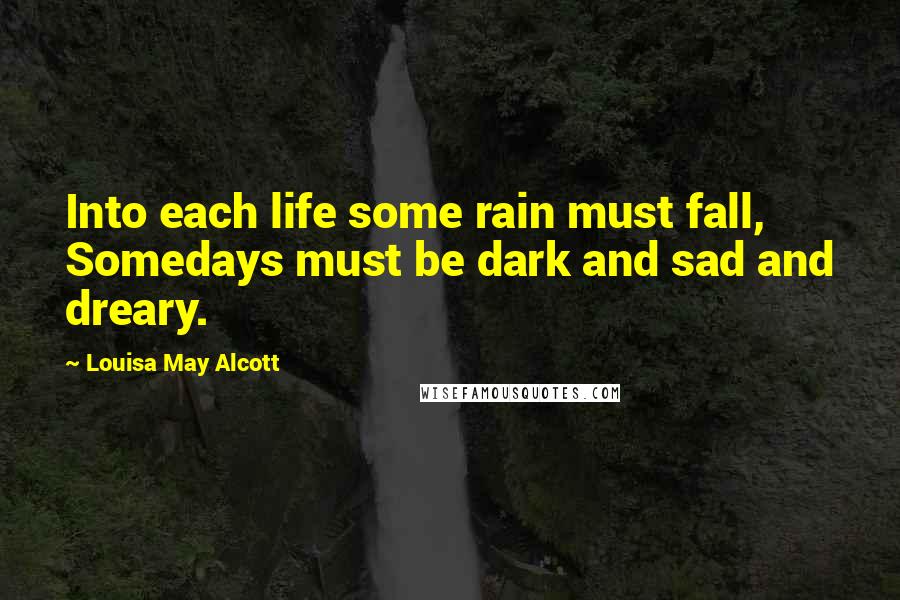 Louisa May Alcott Quotes: Into each life some rain must fall, Somedays must be dark and sad and dreary.