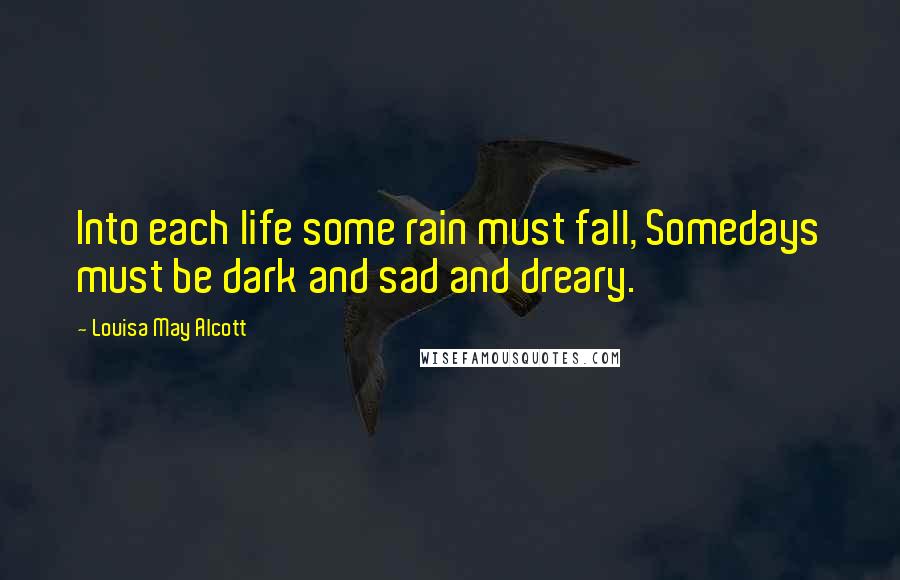 Louisa May Alcott Quotes: Into each life some rain must fall, Somedays must be dark and sad and dreary.