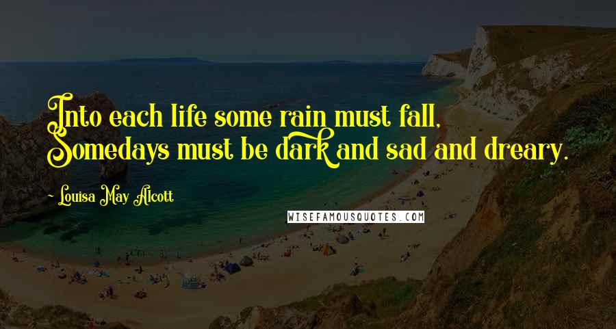 Louisa May Alcott Quotes: Into each life some rain must fall, Somedays must be dark and sad and dreary.