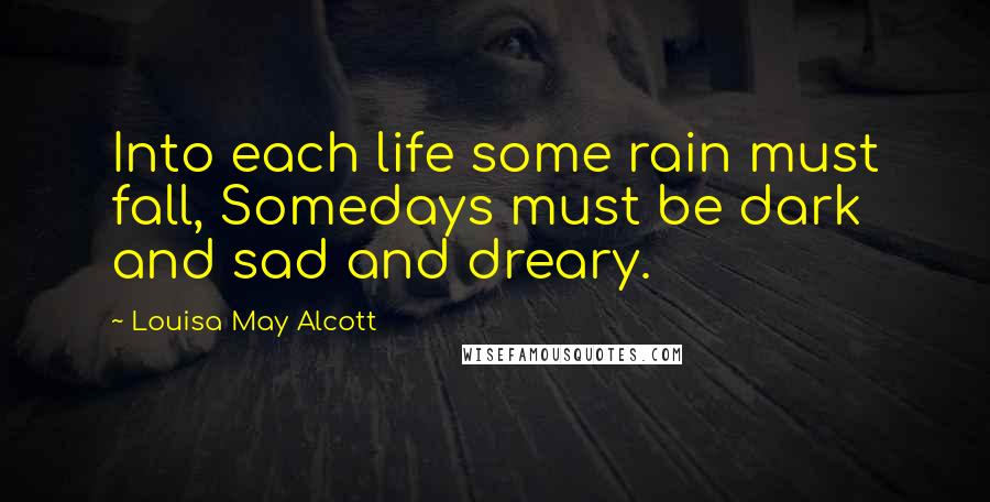 Louisa May Alcott Quotes: Into each life some rain must fall, Somedays must be dark and sad and dreary.