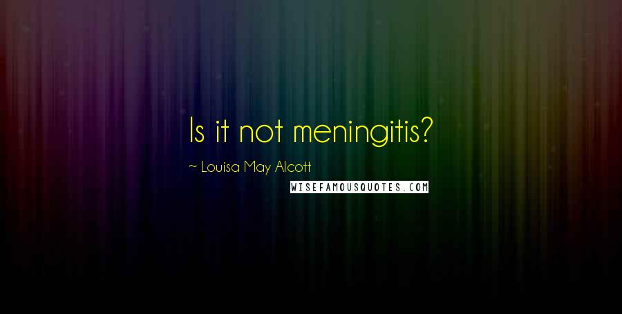 Louisa May Alcott Quotes: Is it not meningitis?