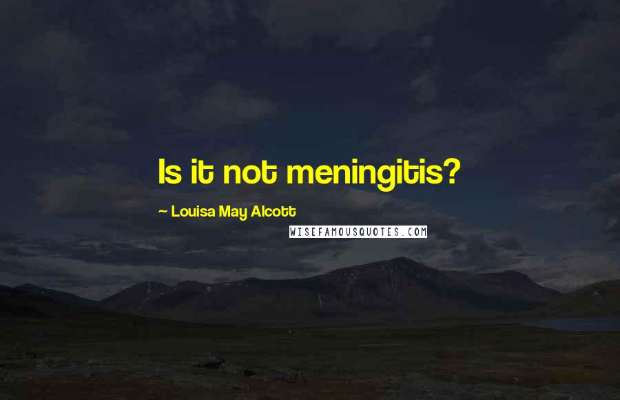 Louisa May Alcott Quotes: Is it not meningitis?