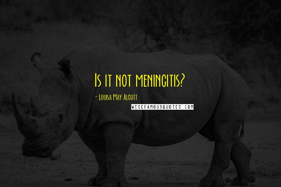 Louisa May Alcott Quotes: Is it not meningitis?