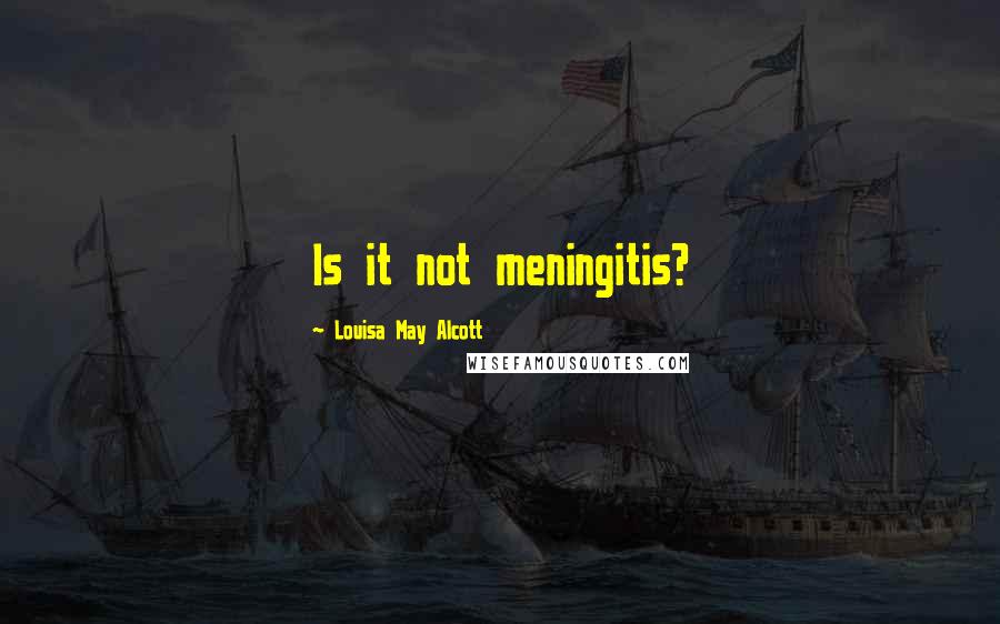Louisa May Alcott Quotes: Is it not meningitis?