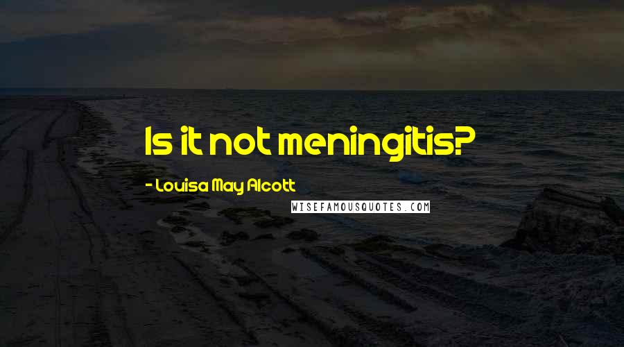 Louisa May Alcott Quotes: Is it not meningitis?