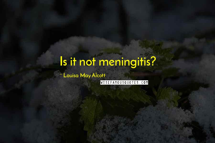 Louisa May Alcott Quotes: Is it not meningitis?