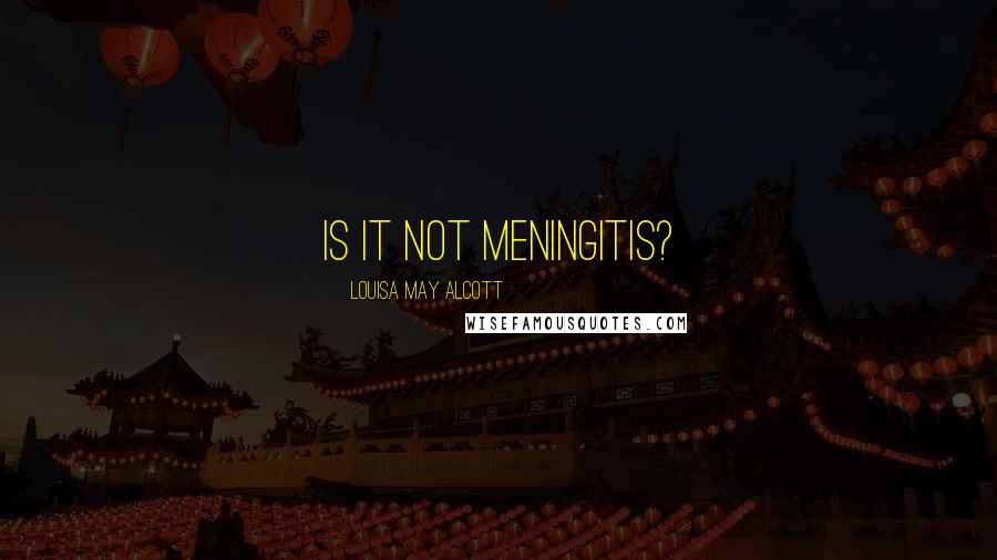 Louisa May Alcott Quotes: Is it not meningitis?