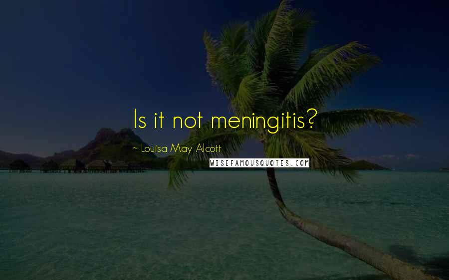 Louisa May Alcott Quotes: Is it not meningitis?