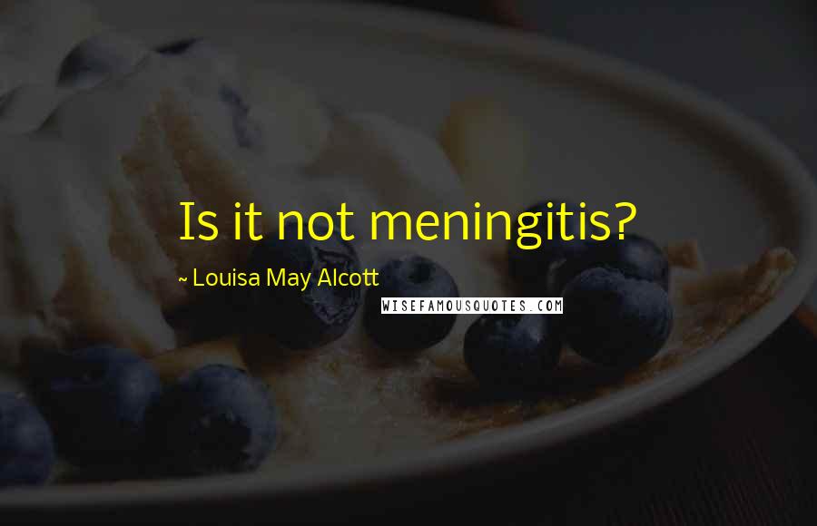 Louisa May Alcott Quotes: Is it not meningitis?