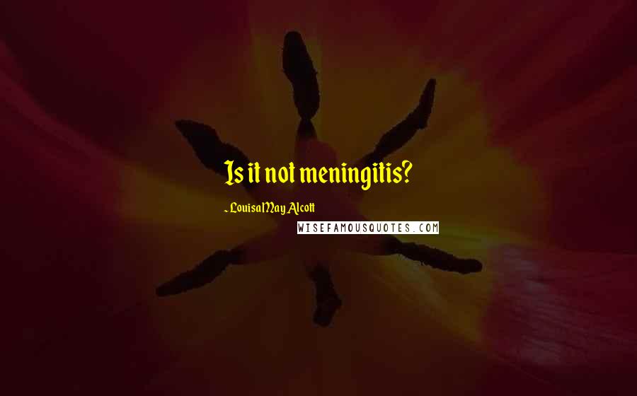 Louisa May Alcott Quotes: Is it not meningitis?