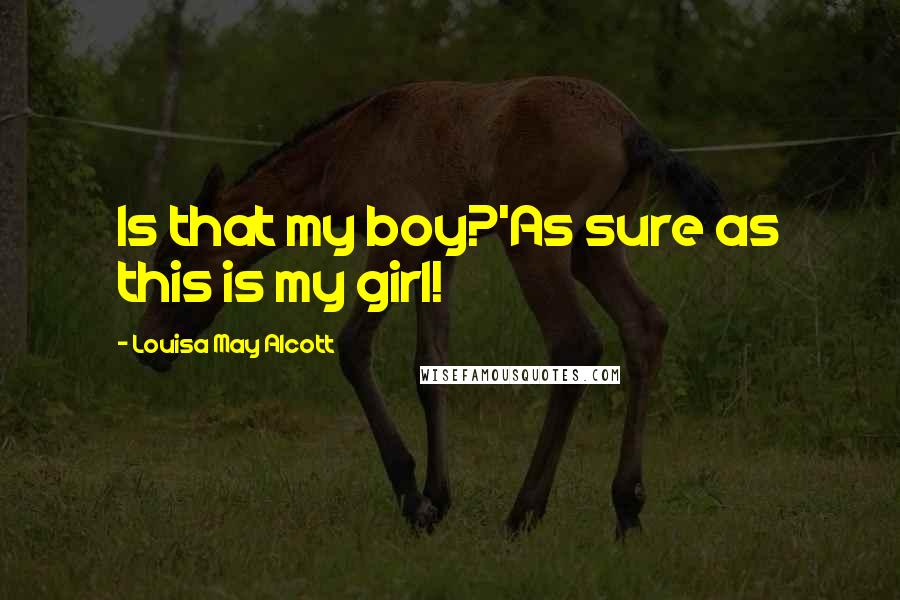 Louisa May Alcott Quotes: Is that my boy?'As sure as this is my girl!