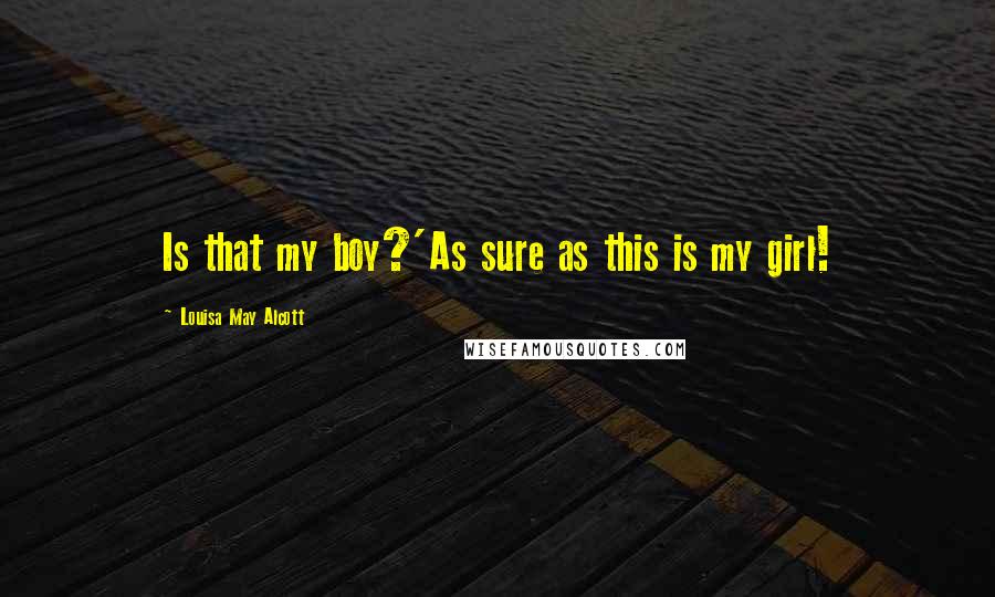 Louisa May Alcott Quotes: Is that my boy?'As sure as this is my girl!