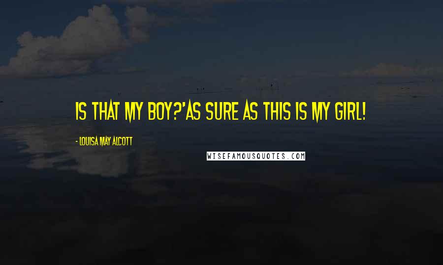 Louisa May Alcott Quotes: Is that my boy?'As sure as this is my girl!