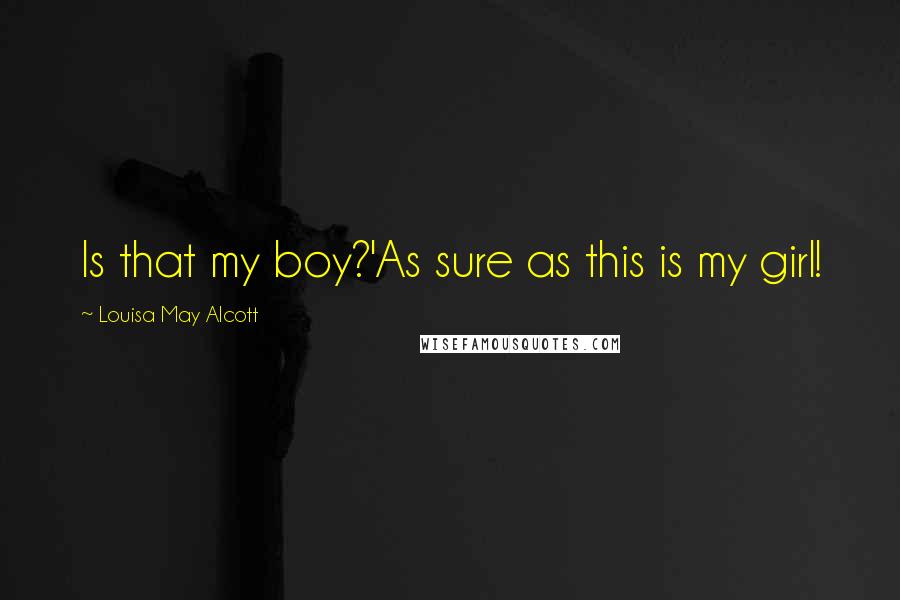 Louisa May Alcott Quotes: Is that my boy?'As sure as this is my girl!