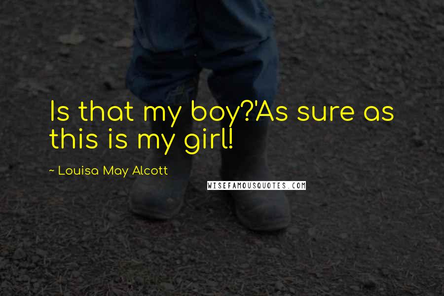 Louisa May Alcott Quotes: Is that my boy?'As sure as this is my girl!