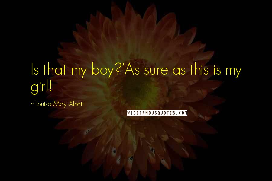 Louisa May Alcott Quotes: Is that my boy?'As sure as this is my girl!