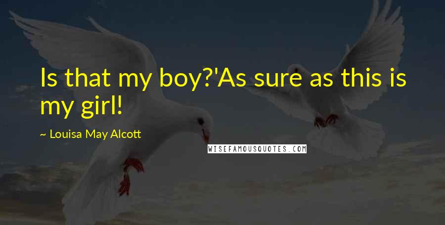 Louisa May Alcott Quotes: Is that my boy?'As sure as this is my girl!