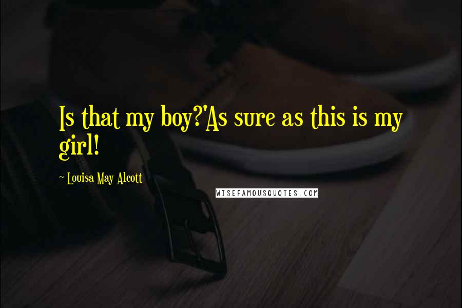 Louisa May Alcott Quotes: Is that my boy?'As sure as this is my girl!