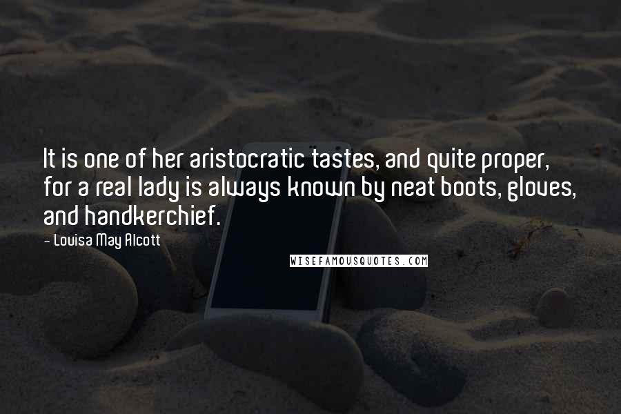 Louisa May Alcott Quotes: It is one of her aristocratic tastes, and quite proper, for a real lady is always known by neat boots, gloves, and handkerchief.