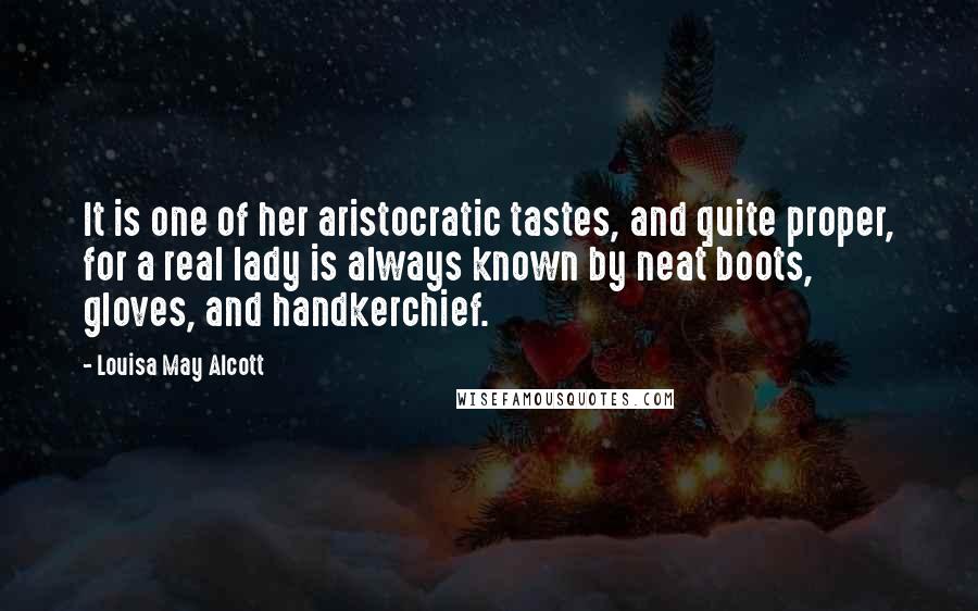 Louisa May Alcott Quotes: It is one of her aristocratic tastes, and quite proper, for a real lady is always known by neat boots, gloves, and handkerchief.