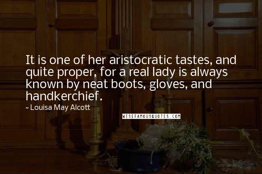 Louisa May Alcott Quotes: It is one of her aristocratic tastes, and quite proper, for a real lady is always known by neat boots, gloves, and handkerchief.