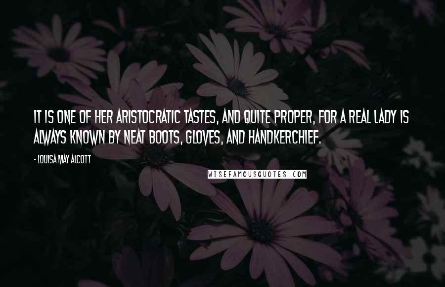 Louisa May Alcott Quotes: It is one of her aristocratic tastes, and quite proper, for a real lady is always known by neat boots, gloves, and handkerchief.