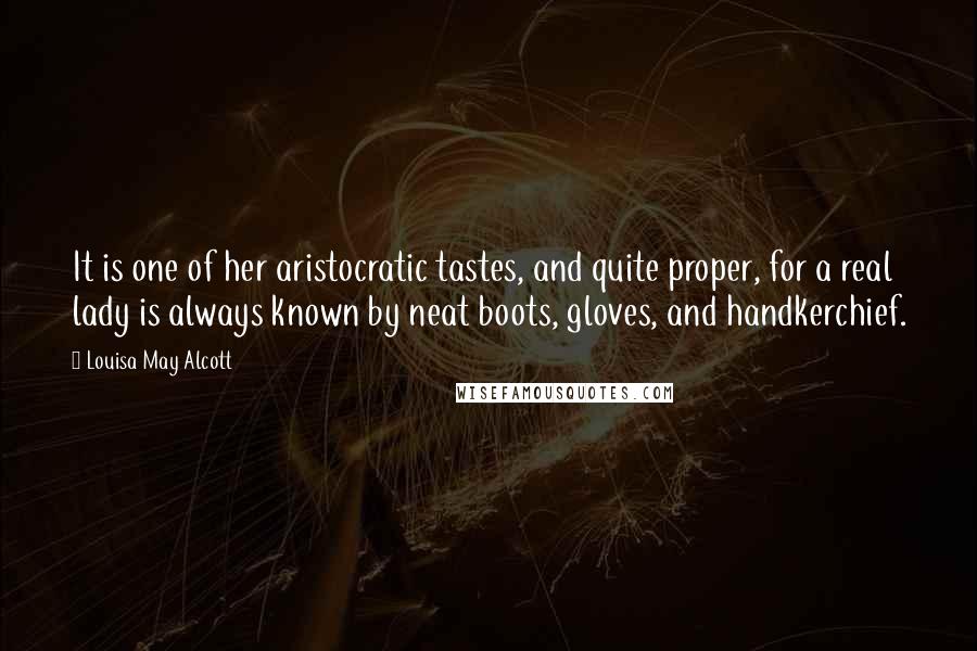 Louisa May Alcott Quotes: It is one of her aristocratic tastes, and quite proper, for a real lady is always known by neat boots, gloves, and handkerchief.