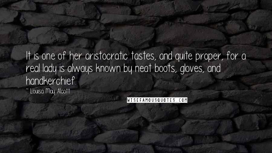 Louisa May Alcott Quotes: It is one of her aristocratic tastes, and quite proper, for a real lady is always known by neat boots, gloves, and handkerchief.